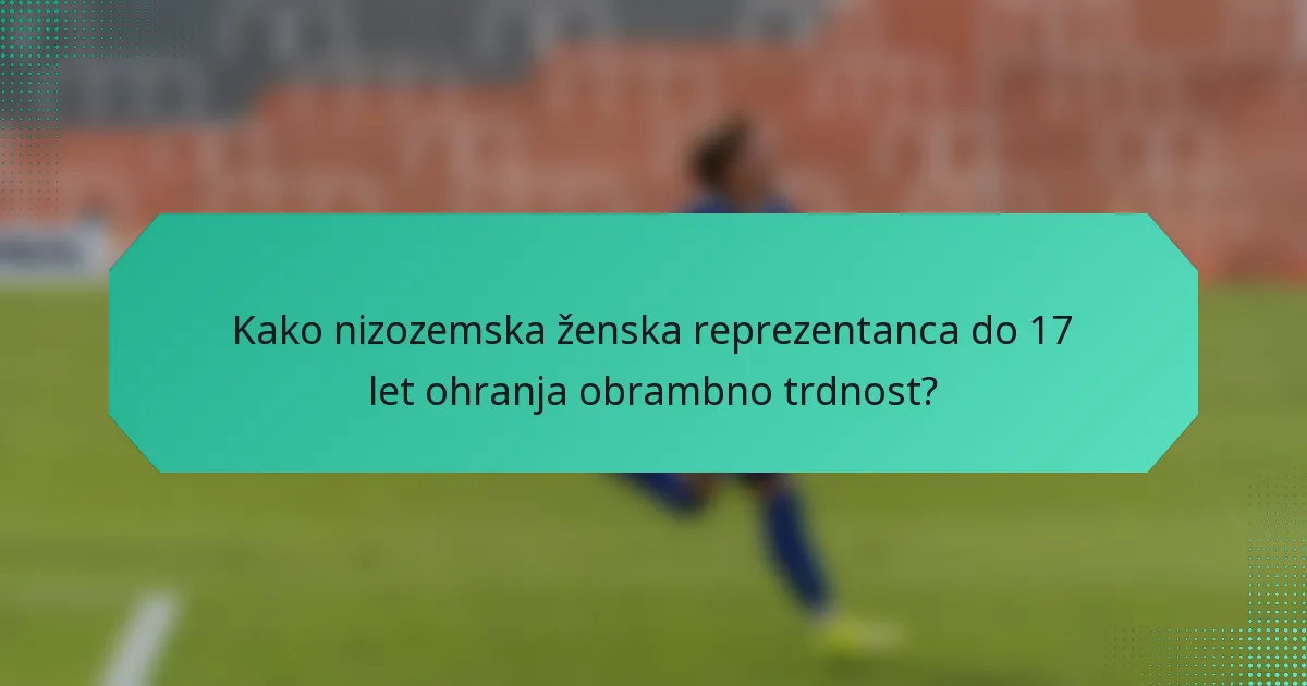 Kako nizozemska ženska reprezentanca do 17 let ohranja obrambno trdnost?