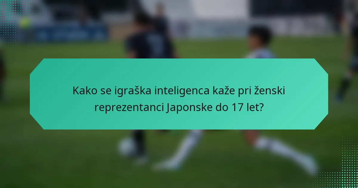 Kako se igraška inteligenca kaže pri ženski reprezentanci Japonske do 17 let?