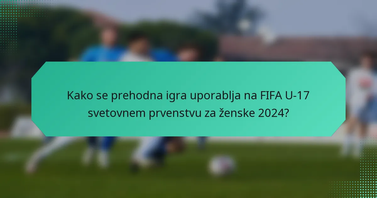 Kako se prehodna igra uporablja na FIFA U-17 svetovnem prvenstvu za ženske 2024?