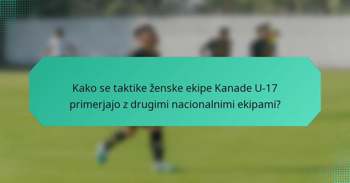 Kako se taktike ženske ekipe Kanade U-17 primerjajo z drugimi nacionalnimi ekipami?