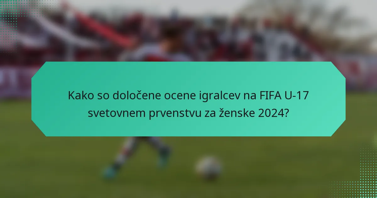 Kako so določene ocene igralcev na FIFA U-17 svetovnem prvenstvu za ženske 2024?