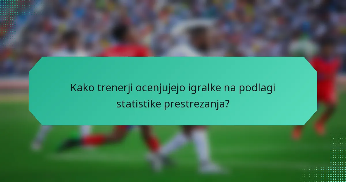 Kako trenerji ocenjujejo igralke na podlagi statistike prestrezanja?