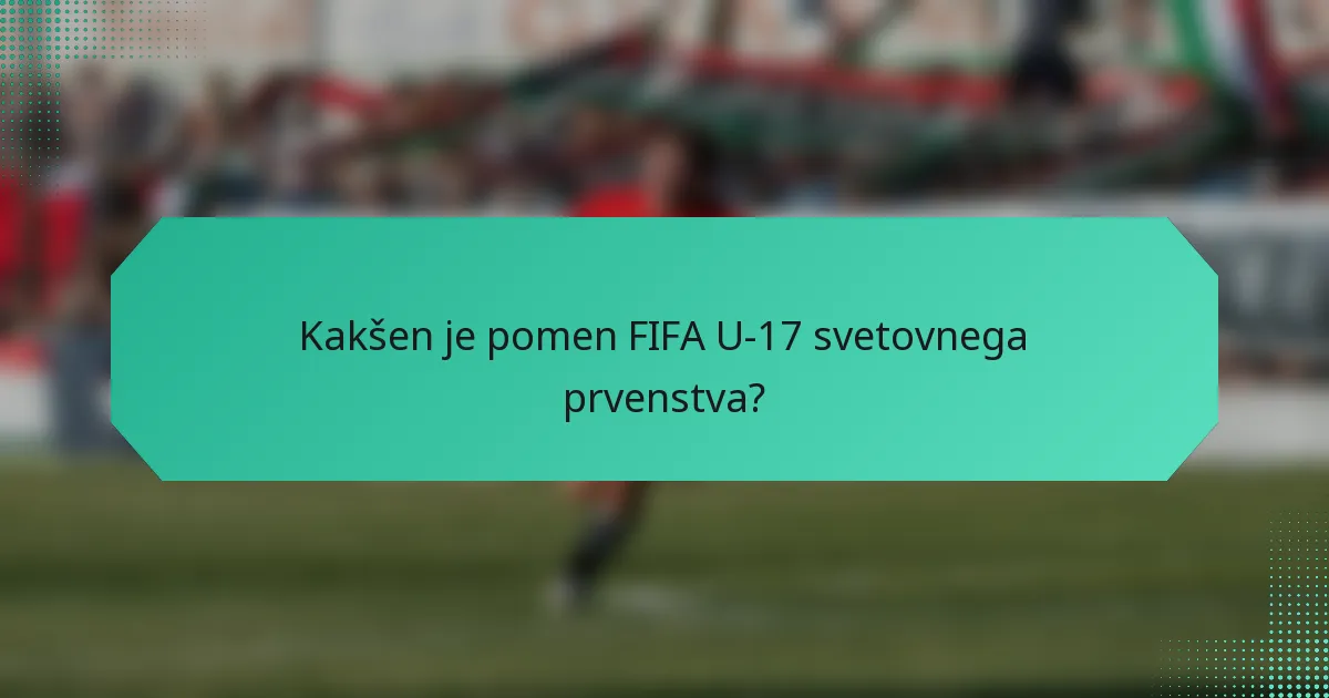 Kakšen je pomen FIFA U-17 svetovnega prvenstva?