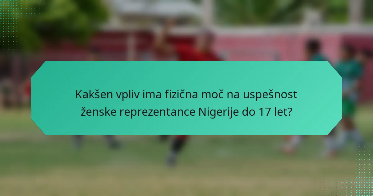 Kakšen vpliv ima fizična moč na uspešnost ženske reprezentance Nigerije do 17 let?