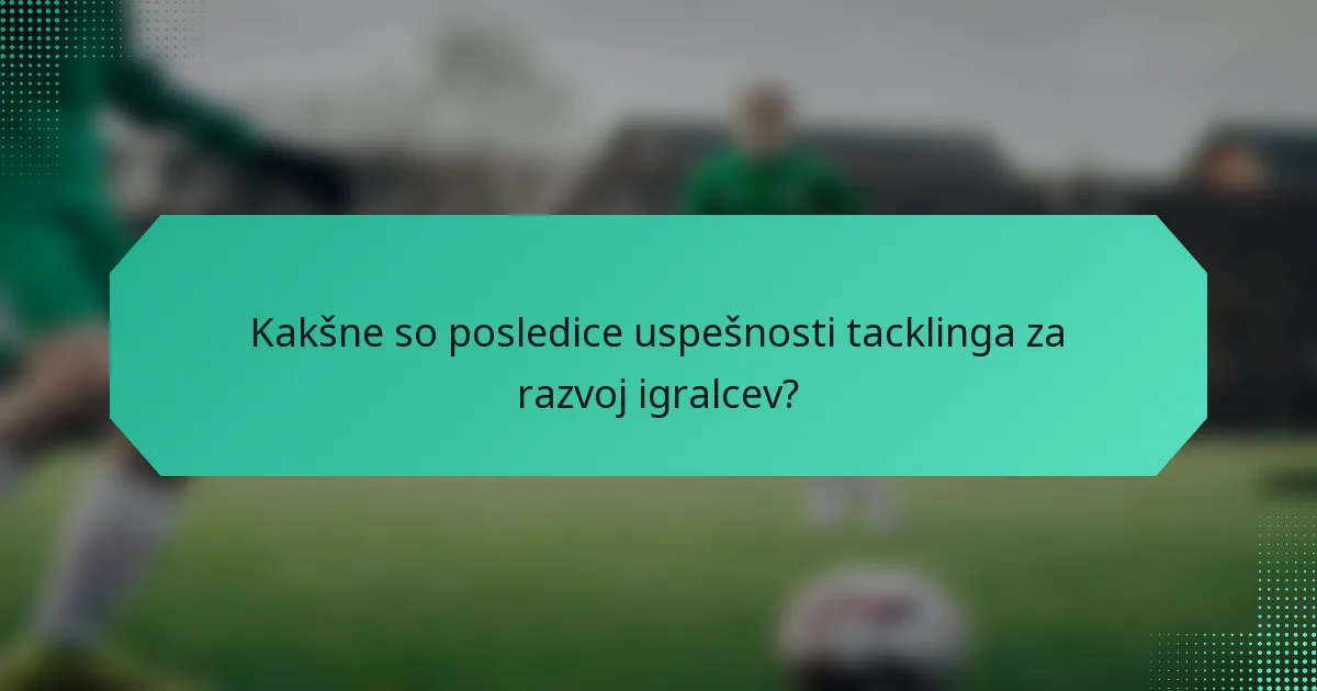 Kakšne so posledice uspešnosti tacklinga za razvoj igralcev?