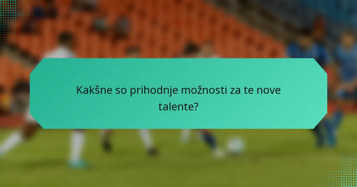 Kakšne so prihodnje možnosti za te nove talente?