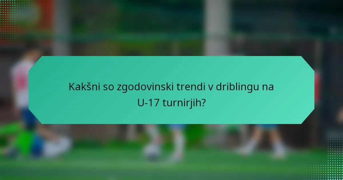 Kakšni so zgodovinski trendi v driblingu na U-17 turnirjih?