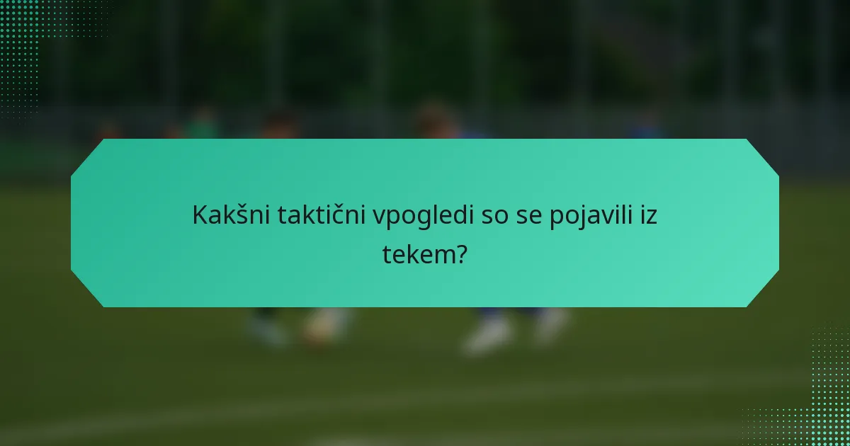 Kakšni taktični vpogledi so se pojavili iz tekem?