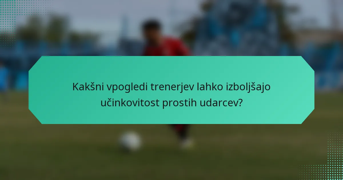 Kakšni vpogledi trenerjev lahko izboljšajo učinkovitost prostih udarcev?