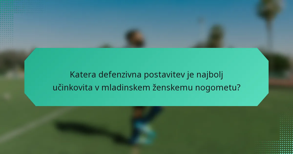 Katera defenzivna postavitev je najbolj učinkovita v mladinskem ženskemu nogometu?