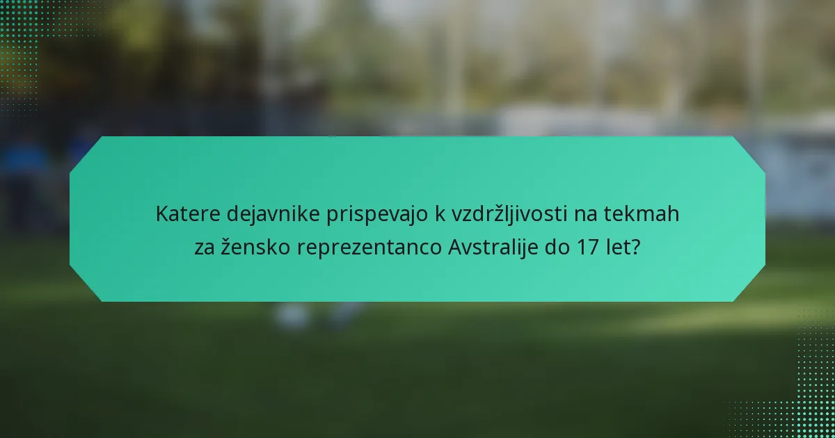 Katere dejavnike prispevajo k vzdržljivosti na tekmah za žensko reprezentanco Avstralije do 17 let?