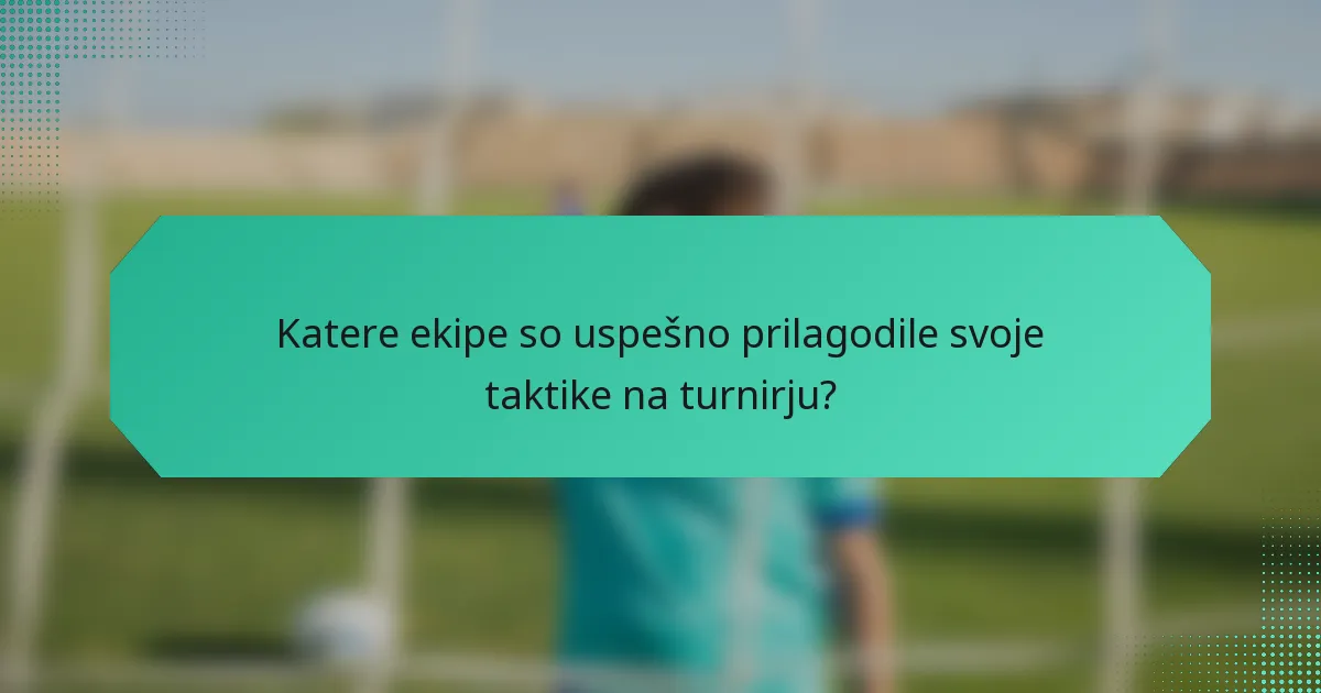 Katere ekipe so uspešno prilagodile svoje taktike na turnirju?
