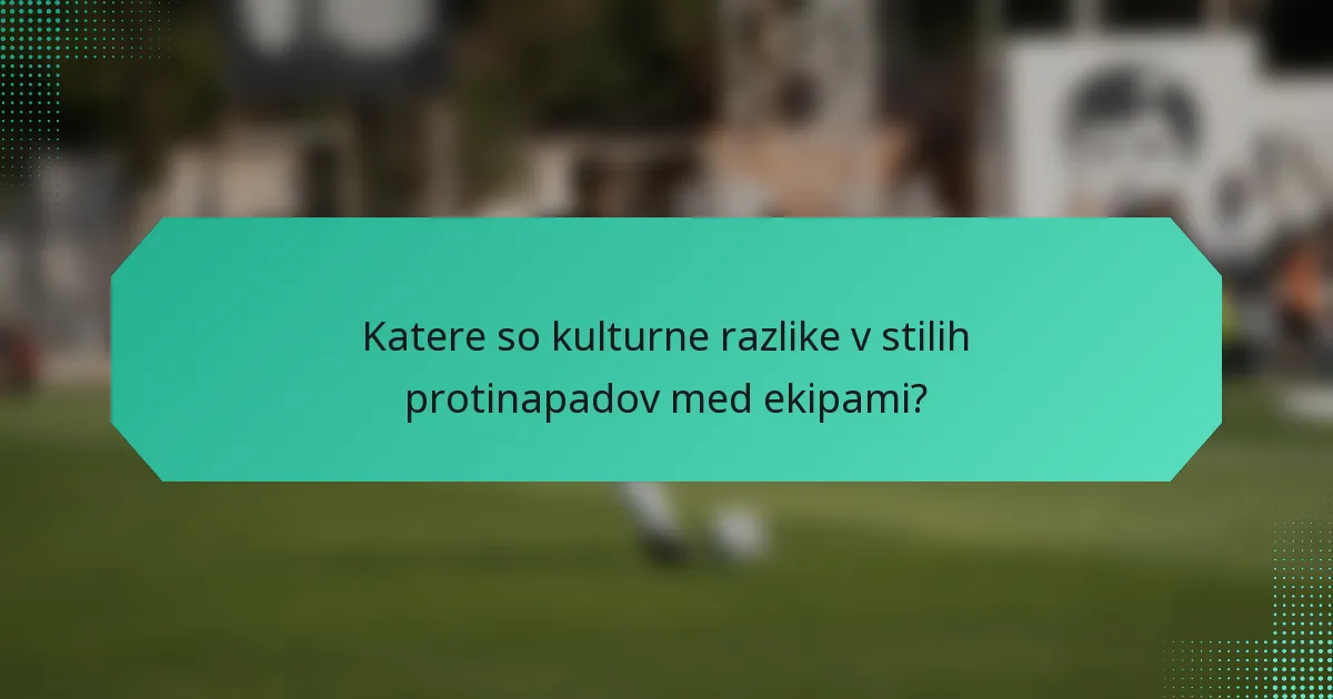 Katere so kulturne razlike v stilih protinapadov med ekipami?