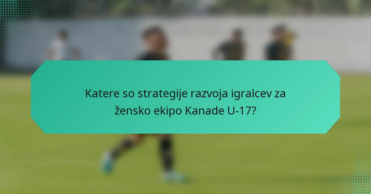 Katere so strategije razvoja igralcev za žensko ekipo Kanade U-17?