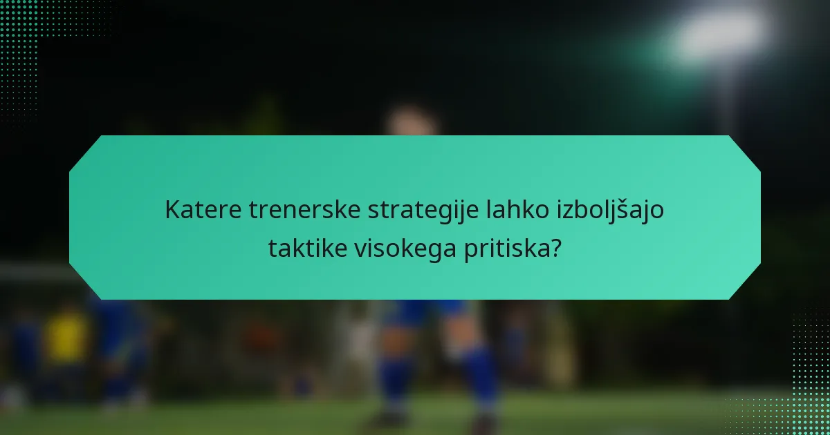 Katere trenerske strategije lahko izboljšajo taktike visokega pritiska?