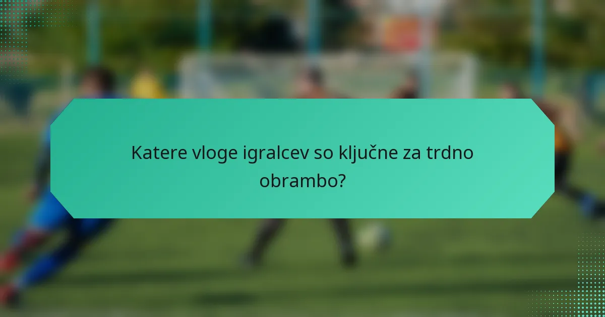Katere vloge igralcev so ključne za trdno obrambo?