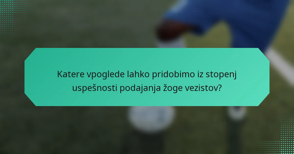 Katere vpoglede lahko pridobimo iz stopenj uspešnosti podajanja žoge vezistov?