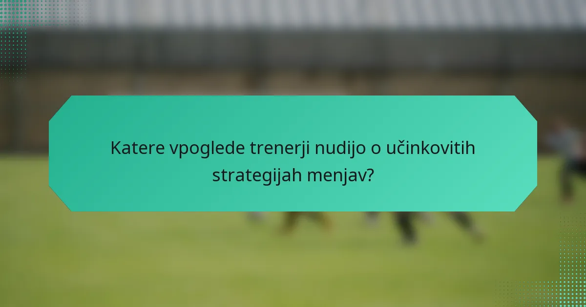 Katere vpoglede trenerji nudijo o učinkovitih strategijah menjav?