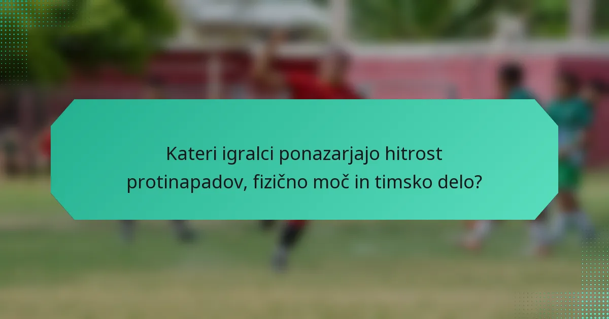 Kateri igralci ponazarjajo hitrost protinapadov, fizično moč in timsko delo?