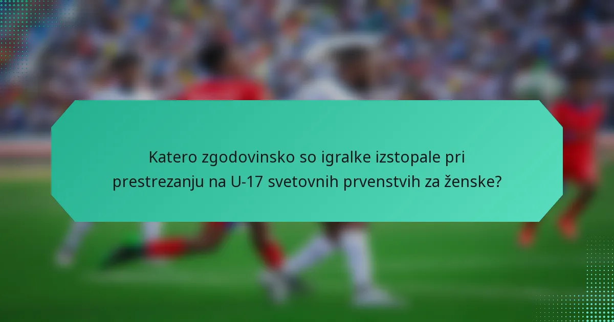 Katero zgodovinsko so igralke izstopale pri prestrezanju na U-17 svetovnih prvenstvih za ženske?
