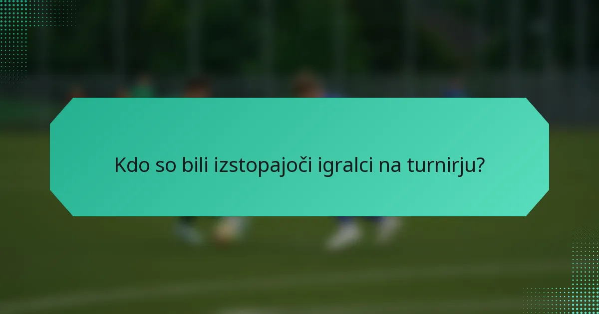 Kdo so bili izstopajoči igralci na turnirju?