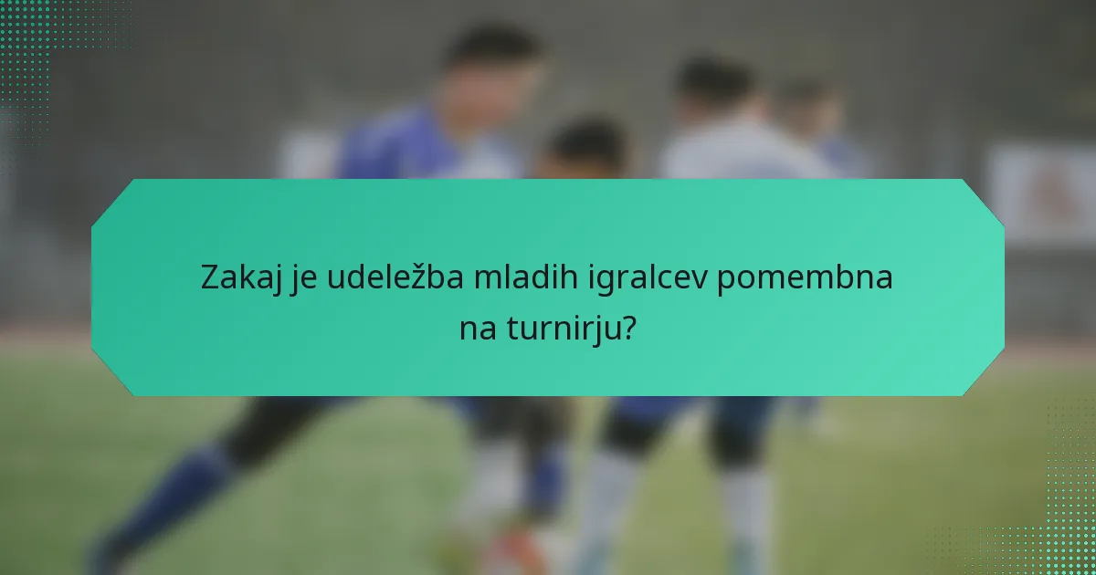 Zakaj je udeležba mladih igralcev pomembna na turnirju?